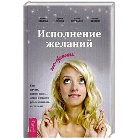 Книги, книга Исполнение желаний по-женски. Как начать новую жизнь, легко и просто реализовывать свои цели заказать