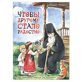 Чтобы другому стало радостно: Про Оптинских старцев для маленьких