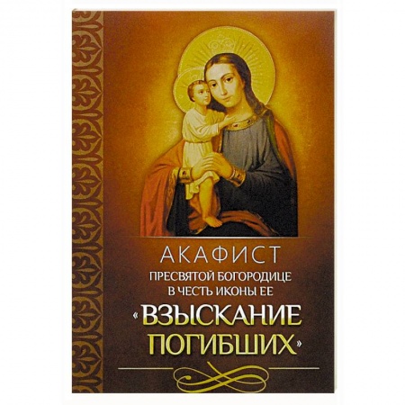 Молитвословы, акафисты, каноны, книга Акафист Пресвятой Богородице в честь иконы Ее 'Взыскание погибших' заказать