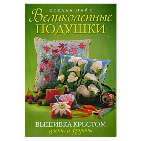 Книги, книга Великолепные подушки. Вышивка крестом: Цветы и фрукты заказать