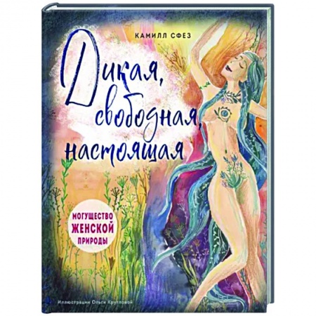 Психологическая практика, книга Дикая, свободная, настоящая. Могущество женской природы заказать