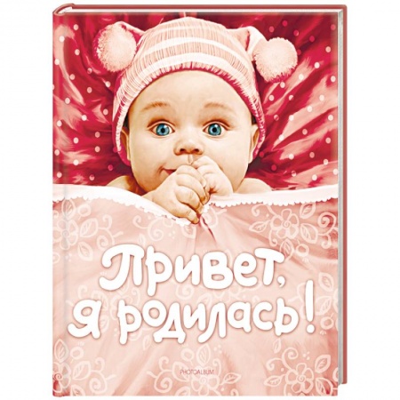 Альбом малыша, книга Привет,я родилась! Альбом заказать