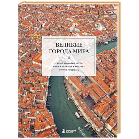 Исторические путеводители, книга Великие города мира. Самые знаковые места нашей планеты, в которых нужно побывать заказать