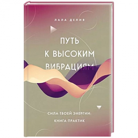 Эзотерические учения, книга Путь к высоким вибрациям. Сила твоей энергии: книга практик заказать