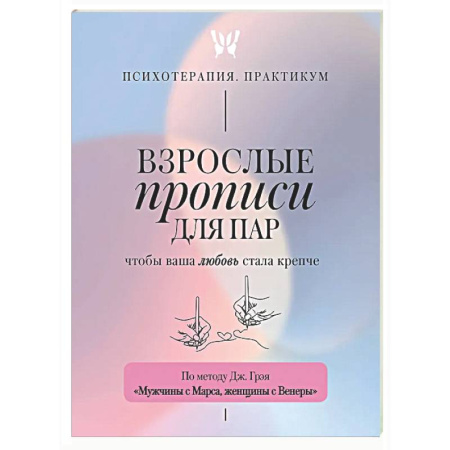 Психология отношений, книга Взрослые прописи для пар, чтобы ваша любовь стала крепче. По методу Дж. Грэя «Мужчины с Марса, женщины с Венеры» заказать