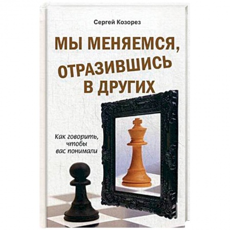 Практическая психология, книга Мы меняемся, отразившись в других. Как говорить, чтобы вас понимали заказать