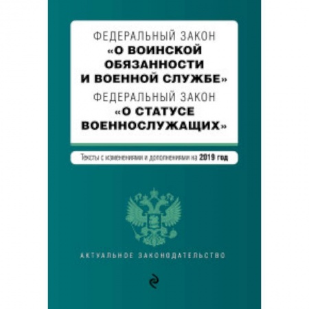 Юриспруденция. Общие вопросы права, книга Федеральный закон 'О воинской обязанности и военной службе'. Федеральный закон 'О статусе военнослужащих'. Тексты с изменениями и дополнениями на 2019 год заказать