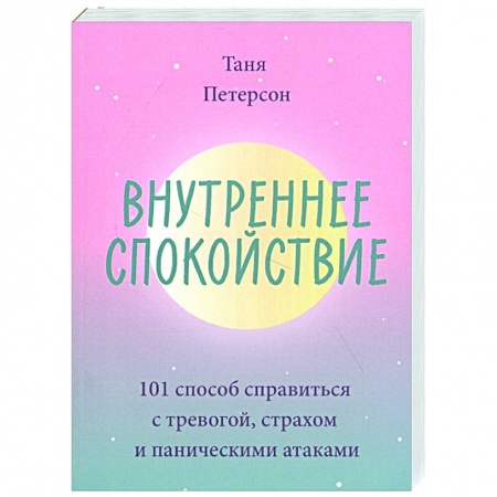 Психология, книга Внутреннее спокойствие. 101 способ справиться с тревогой, страхом и паническими атаками заказать