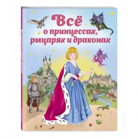 Повести и рассказы о детях, книга Все о принцессах, рыцарях и драконах заказать