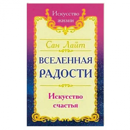 Книги, книга Сан Лайт. Вселенная радости. Искусство счастья. 3-е изд. заказать