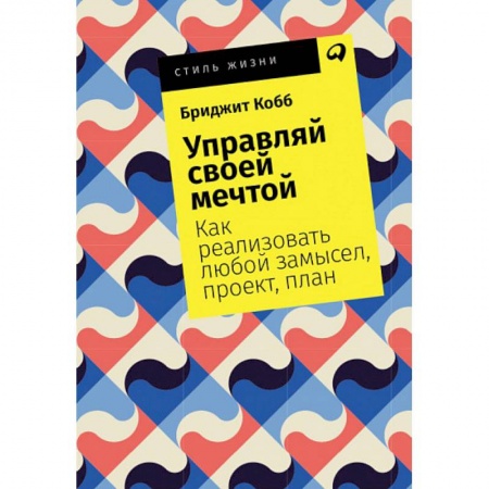 Практическая психология, книга Управляй своей мечтой. Как реализовать любой замысел, проект, план заказать