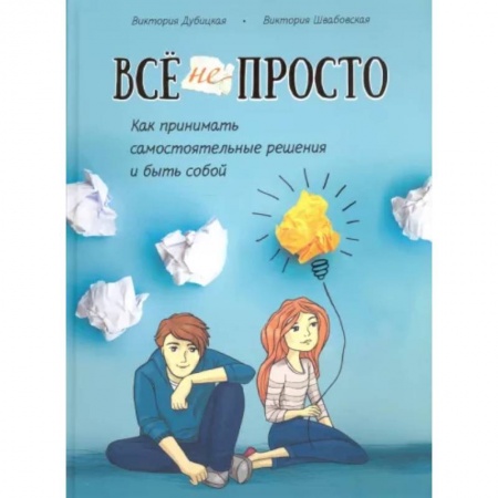 Возрастная психология, книга Всё непросто. Как принимать самостоятельные решения и быть собой заказать