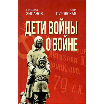 Дети войны о войне. 2-е изд., испр.и доп. Зиланов В.К, Луговская А.А. Дети войны о войне. 2-е изд., испр.и доп. Зиланов В.К, Луговская А.А.