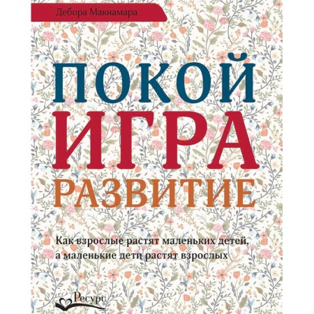 Возрастная психология, книга Покой, игра, развитие. Как взрослые растят маленьких детей, а маленькие дети растят взрослых заказать