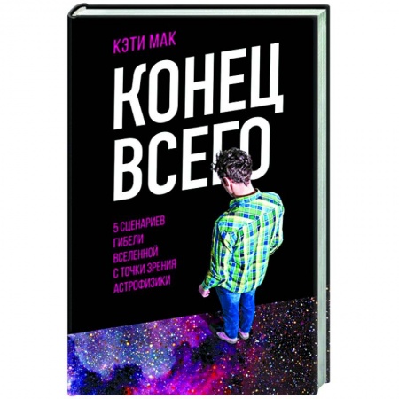 Астрономия, книга Конец всего: 5 сценариев гибели Вселенной с точки зрения астрофизики заказать