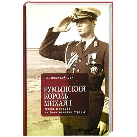 Мемуары, биографии исторических личностей, книга Румынский король Михаил I. Жизнь и судьба на фоне истории страны заказать