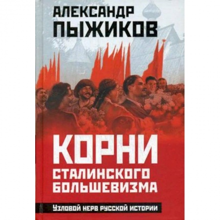 История СССР, книга Корни сталинского большевизма. Узловой нерв русской истории заказать