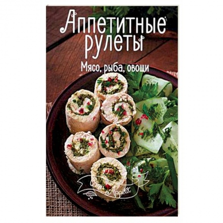 Книги, книга Аппетитные рулеты. Мясо, рыба, овощи заказать