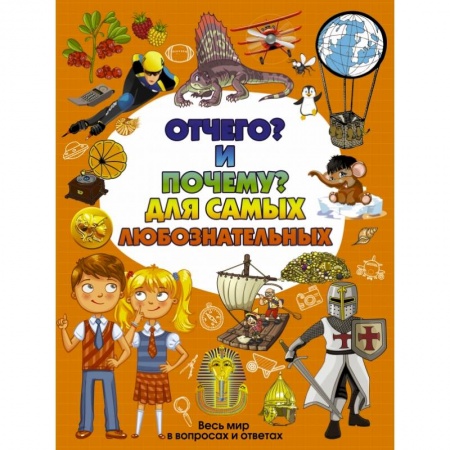 Все обо всем. Универсальные энциклопедии, книга Отчего и Почему для самых любознательных заказать