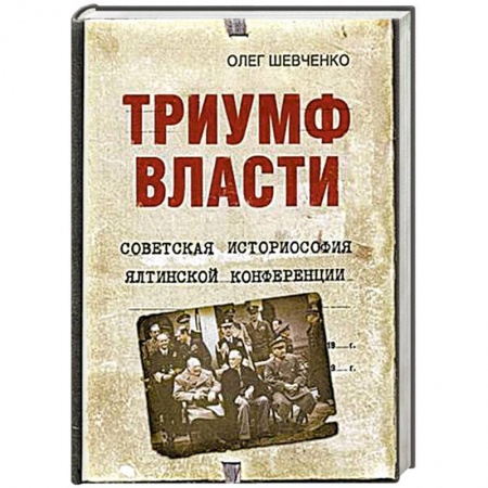 Вторая мировая война (1939-1945), книга Триумф власти. Советская историософия Ялтинской конференции заказать
