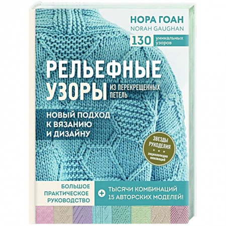 Вязание, книга Рельефные узоры из перекрещенных петель. Новый подход к вязанию и дизайну. Большое практическое руководство заказать