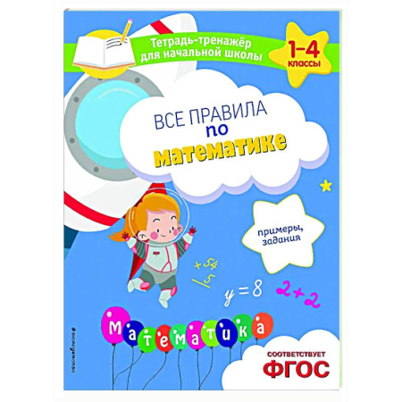 Математика. Алгебра. Геометрия, книга Все правила по математике. Примеры, задания заказать
