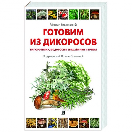Блюда на каждый день, книга Готовим из дикоросов. Папоротники, водоросли, лишайники и грибы заказать