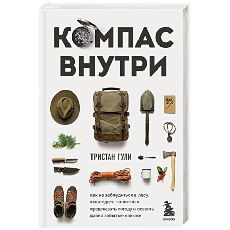 Охота. Рыбалка. Собирательство, книга Компас внутри. Как не заблудиться в лесу, выследить животных, предсказать погоду и освоить давно забытые навыки заказать