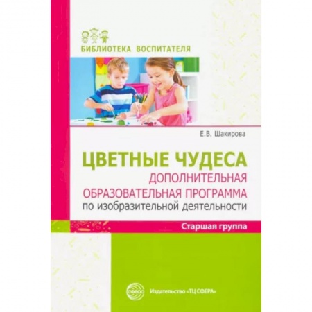 Документы и методические пособия для воспитателя, книга Цветные чудеса. Дополнительная образовательная программа по изобразительной деятельности. Старшая группа заказать