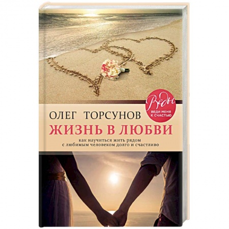 Психология отношений, книга Жизнь в любви. Как научиться жить рядом с любимым человеком долго и счастливо заказать