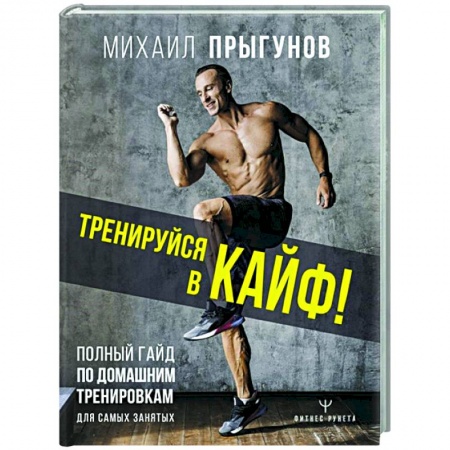 Спорт. Фитнес, книга Тренируйся в кайф! Полный гайд по домашним тренировкам для самых занятых заказать