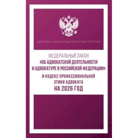 Нормативные правовые акты, книга Федеральный закон 'Об адвокатской деятельности и адвокатуре в Российской Федерации' и Кодекс профессиональной этики адвоката на 2026 год заказать