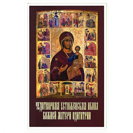 Богослужебные издания, книга Чудотворная Устюженская икона Божией Матери Одигитрии заказать