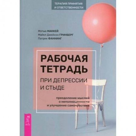 Практическая психология, книга Рабочая тетрадь при депрессии и стыде. Преодоление мыслей о неполноценности и улучшение самочувствия заказать