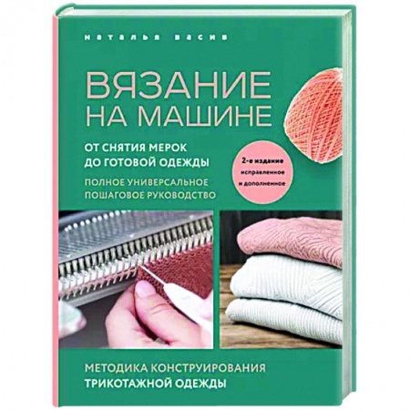 Вязание, книга Вязание на машине. От снятия мерок до готовой одежды. Полное универсальное пошаговое руководство заказать