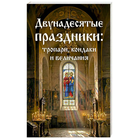 Молитвословы, акафисты, каноны, книга Двунадесятые праздники: тропари, кондаки и величания заказать