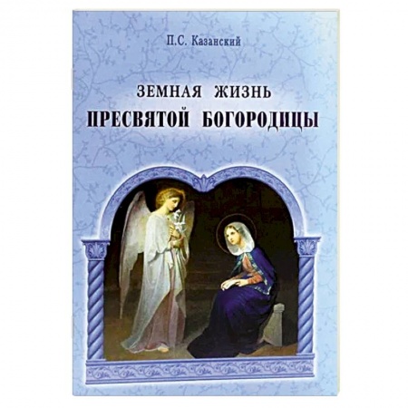 Жития святых, жизнеописания церковных деятелей, книга Земная жизнь Пресвятой Богородицы заказать