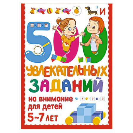 Книги для дошкольников (4-6 лет), книга 500 увлекательных заданий на внимание для детей 5-7 лет заказать