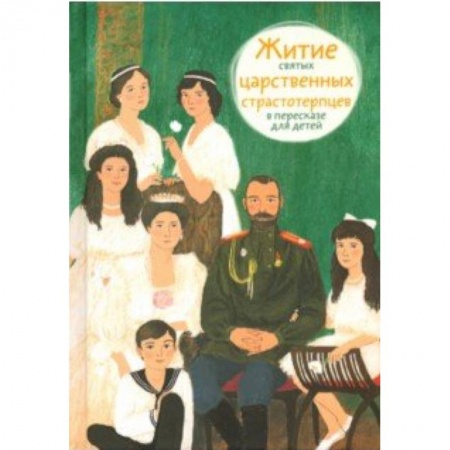 Религиозная литература для детей, книга Житие святых царственных страстотерпцев в пересказе для детей заказать