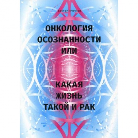 Онкология, книга Онкология осознанности, или какая жизнь, такой и рак заказать