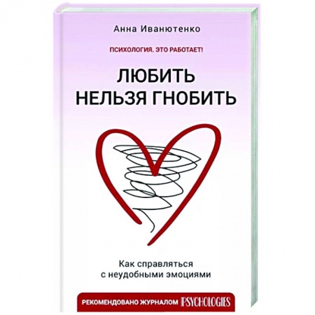 Практическая психология, книга Любить нельзя гнобить. Как справляться с неудобными эмоциями заказать