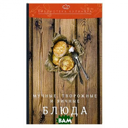 Блюда из сыра и молочных продуктов, книга Мучные, творожные и яичные блюда: производственно-практическое издание. 3-е изд. заказать