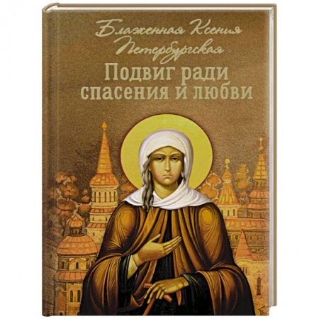 Жития русских святых, жизнеописания церковных деятелей, книга Подвиг ради спасения и любви. Блаженная Ксения заказать