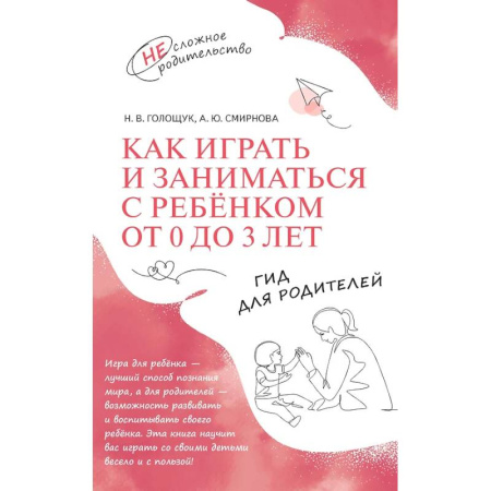 Воспитание и педагогика, книга Как играть и заниматься с ребенком от 0 до 3 лет: гид для родителей заказать