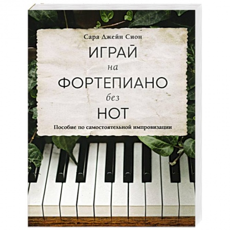 Обучение игре на фортепиано, книга Играй на фортепиано без нот. Пособие по самостоятельной импровизации заказать