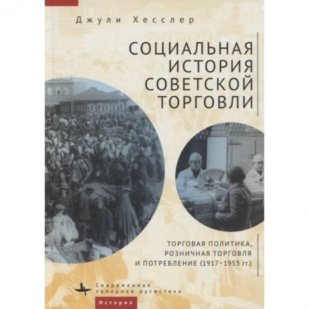 История СССР, книга Социальная история советской торговли. Торговая политика, розничная торговля и потребление (1917–1953 гг.) заказать