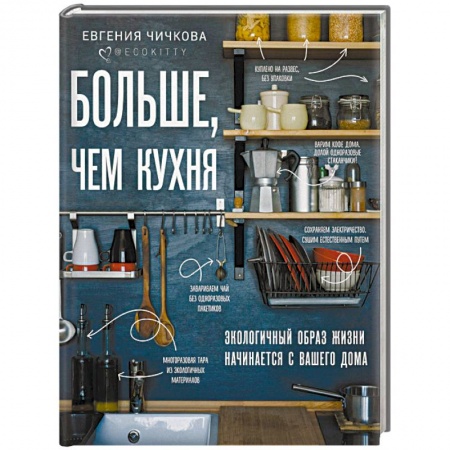 Домоводство. Обиходно-бытовые рекомендации, книга Больше, чем кухня. Экологичный образ жизни начинается с вашего дома заказать