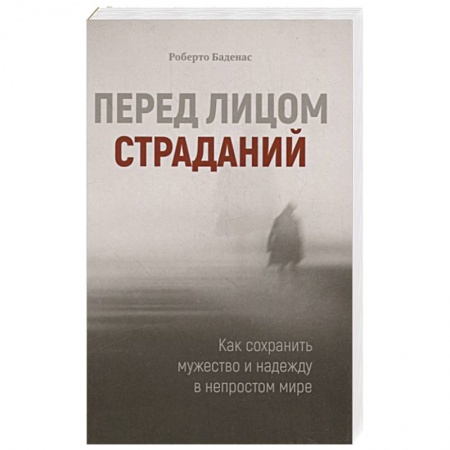 Христианство, книга Перед лицом страданий. Как сохранить мужество и надежду в непростом мире заказать