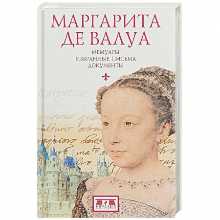Мемуары, биографии исторических личностей, книга Маргарита де Валуа. Мемуары. Избранные письма. Документы заказать