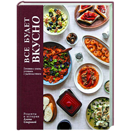 Общие вопросы по кулинарии, книга Все будет вкусно. Готовим с умом, угощаем с удовольствием. Рецепты и истории Алены Спириной заказать